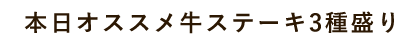 本日オススメ牛ステーキ3種盛り